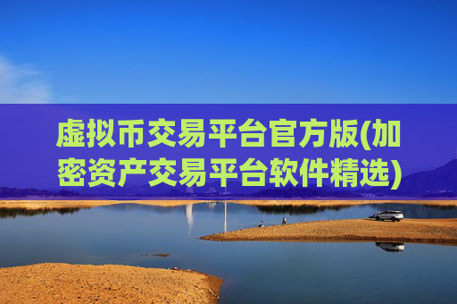 虚拟币交易平台官方版(加密资产交易平台软件精选)