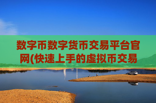 数字币数字货币交易平台官网(快速上手的虚拟币交易软件)