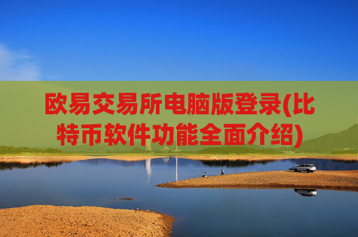 欧易交易所电脑版登录(比特币软件功能全面介绍)