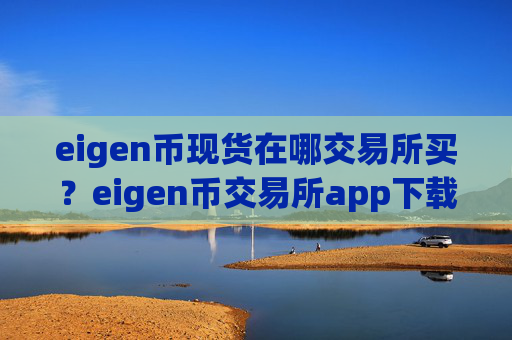 eigen币现货在哪交易所买?eigen币交易所app下载都有哪些app
