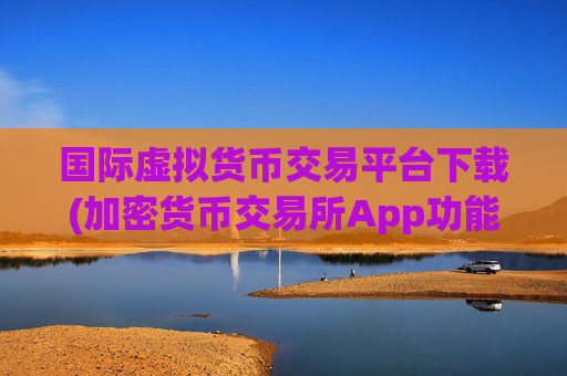 国际虚拟货币交易平台下载(加密货币交易所App功能一流)