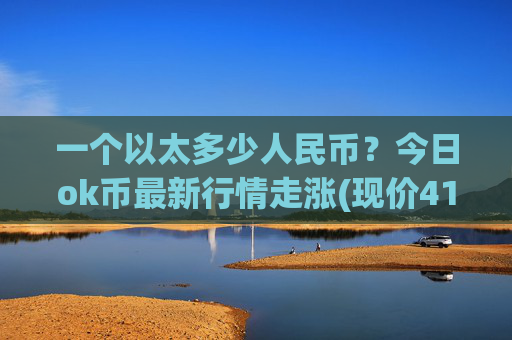 一个以太多少人民币?今日ok币最新行情走涨(现价419.218元)