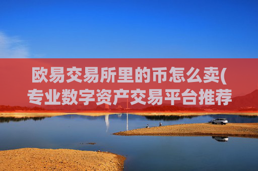 欧易交易所里的币怎么卖(专业数字资产交易平台推荐)