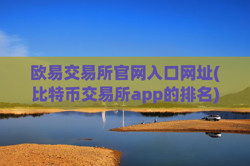 欧易交易所官网入口网址(比特币交易所app的排名)