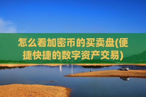 怎么看加密币的买卖盘(便捷快捷的数字资产交易)