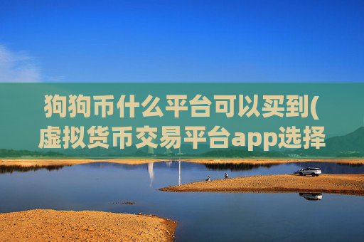 狗狗币什么平台可以买到(虚拟货币交易平台app选择)