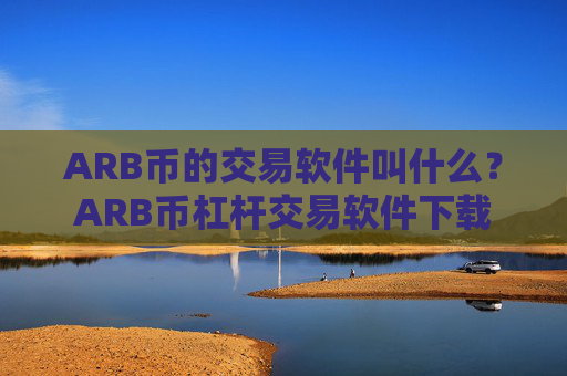 ARB币的交易软件叫什么？ARB币杠杆交易软件下载
