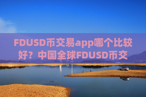 FDUSD币交易app哪个比较好?中国全球FDUSD币交易软件下载