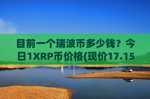 目前一个瑞波币多少钱?今日1XRP币价格(现价17.1525元)