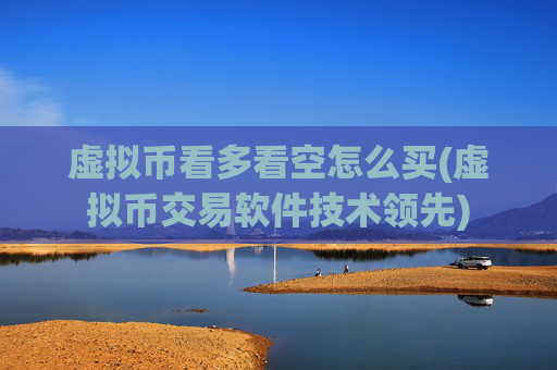 虚拟币看多看空怎么买(虚拟币交易软件技术领先)