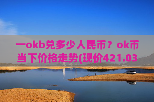 一okb兑多少人民币?ok币当下价格走势(现价421.038元)