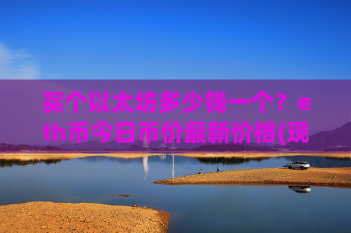 买个以太坊多少钱一个?eth币今日币价最新价格(现价28396.59元)
