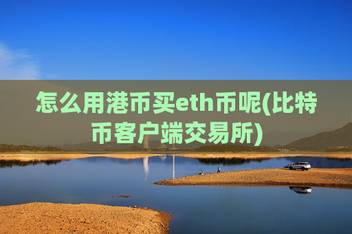怎么用港币买eth币呢(比特币客户端交易所)