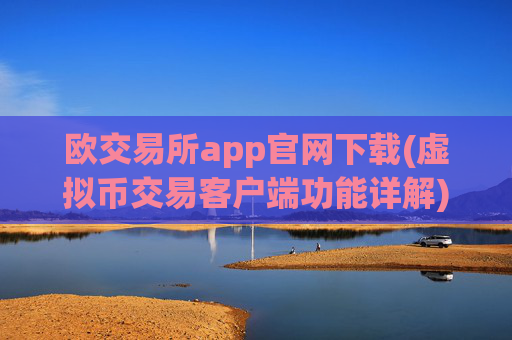 欧交易所app官网下载(虚拟币交易客户端功能详解)