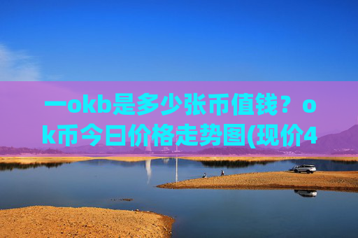 一okb是多少张币值钱？ok币今曰价格走势图(现价417.751元)