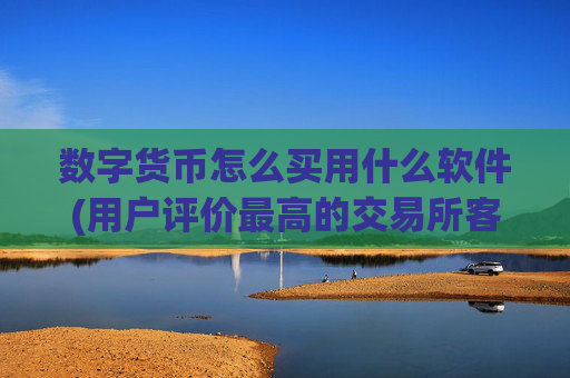 数字货币怎么买用什么软件(用户评价最高的交易所客户端)