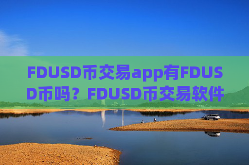FDUSD币交易app有FDUSD币吗?FDUSD币交易软件下载软件