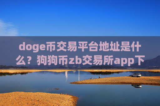doge币交易平台地址是什么?狗狗币zb交易所app下载