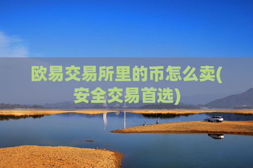 欧易交易所里的币怎么卖(安全交易首选)