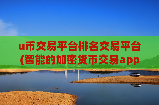 u币交易平台排名交易平台(智能的加密货币交易app)