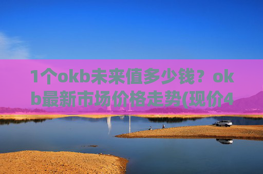 1个okb未来值多少钱？okb最新市场价格走势(现价421.045元)
