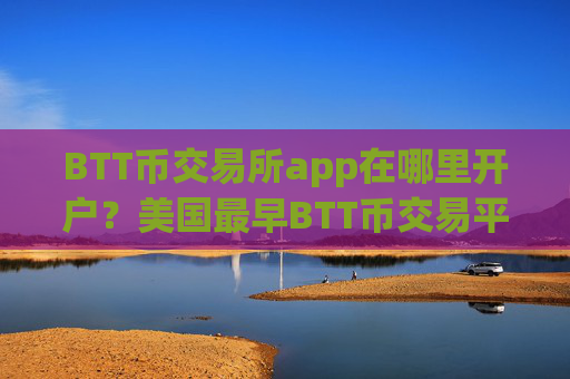 BTT币交易所app在哪里开户?美国最早BTT币交易平台app