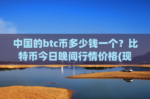 中国的btc币多少钱一个？比特币今日晚间行情价格(现价712046.32元)
