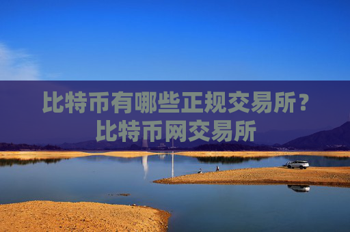 比特币有哪些正规交易所？比特币网交易所