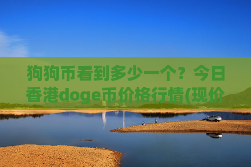 狗狗币看到多少一个？今日香港doge币价格行情(现价3.1624元)