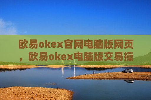 欧易okex官网电脑版网页,欧易okex电脑版交易操作指引