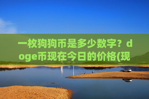 一枚狗狗币是多少数字?doge币现在今日的价格(现价3.1746元)