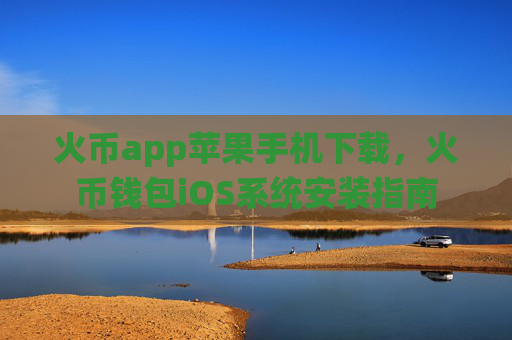 火币app苹果手机下载,火币钱包iOS系统安装指南
