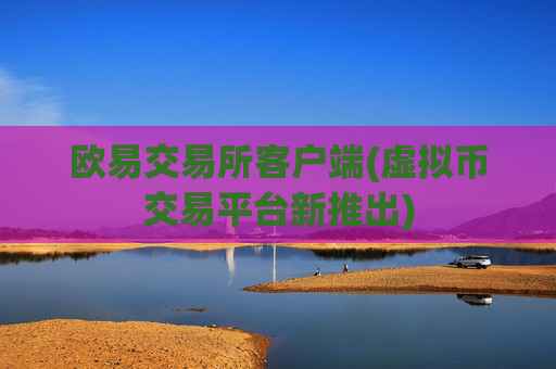 欧易交易所客户端(虚拟币交易平台新推出)