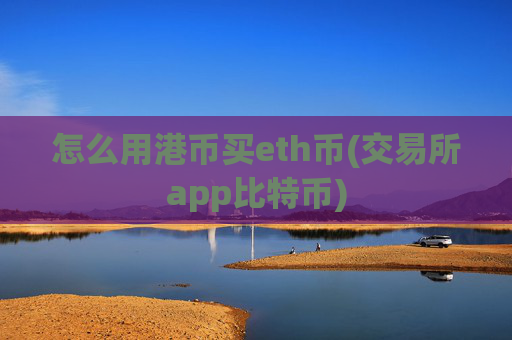 怎么用港币买eth币(交易所app比特币)