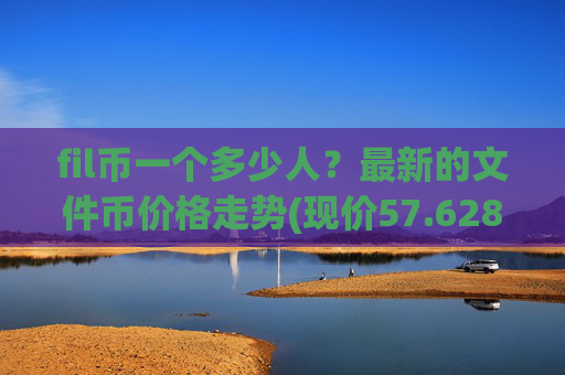 fil币一个多少人?最新的文件币价格走势(现价57.6288元)