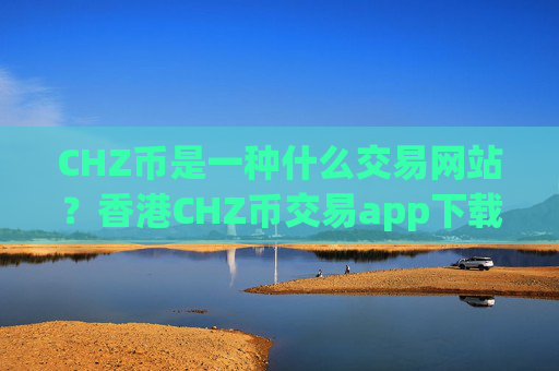 CHZ币是一种什么交易网站?香港CHZ币交易app下载网站