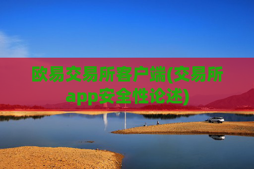 欧易交易所客户端(交易所app安全性论述)