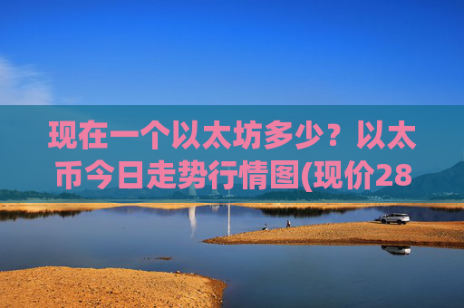 现在一个以太坊多少？以太币今日走势行情图(现价28391.27元)