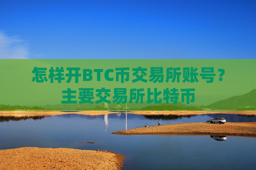 怎样开BTC币交易所账号?主要交易所比特币