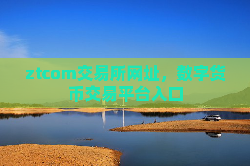 ztcom交易所网址，数字货币交易平台入口