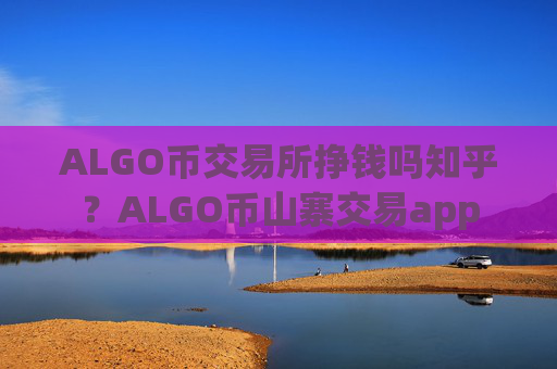 ALGO币交易所挣钱吗知乎?ALGO币山寨交易app