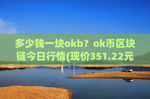 多少钱一块okb?ok币区块链今日行情(现价351.22元)