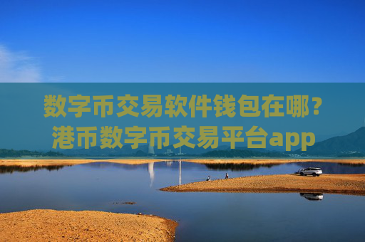 数字币交易软件钱包在哪?港币数字币交易平台app