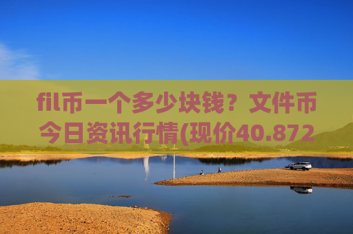 fil币一个多少块钱?文件币今日资讯行情(现价40.8722元)