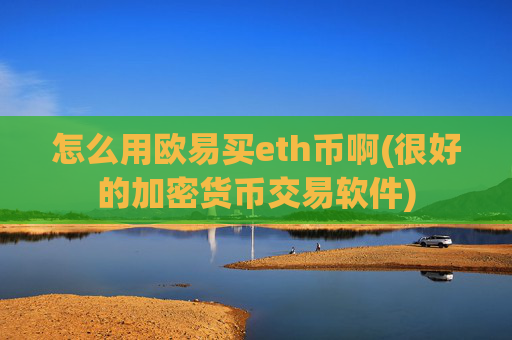 怎么用欧易买eth币啊(很好的加密货币交易软件)