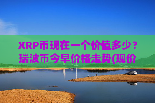 XRP币现在一个价值多少?瑞波币今早价格走势(现价17.2915元)