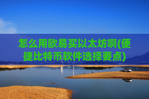 怎么用欧易买以太坊啊(便捷比特币软件选择要点)