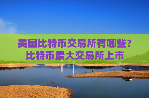 美国比特币交易所有哪些?比特币最大交易所上市