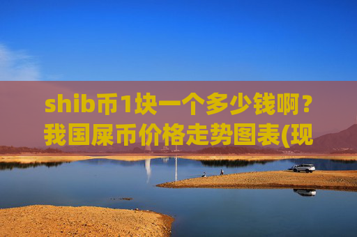 shib币1块一个多少钱啊?我国屎币价格走势图表(现价0.00017566元)
