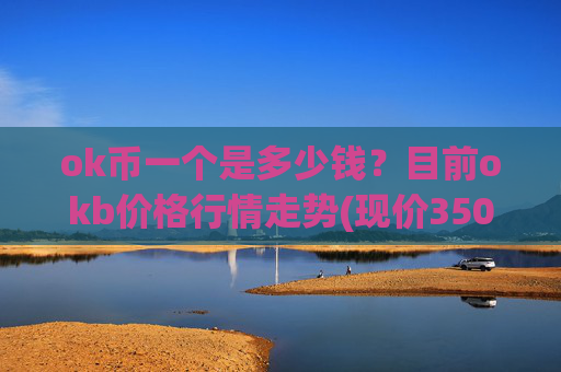 ok币一个是多少钱?目前okb价格行情走势(现价350.78元)